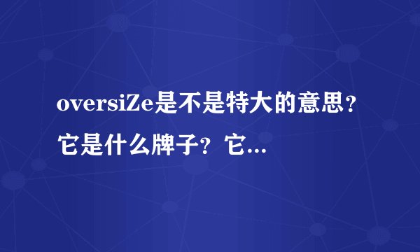 oversiZe是不是特大的意思？它是什么牌子？它在句中的用法？