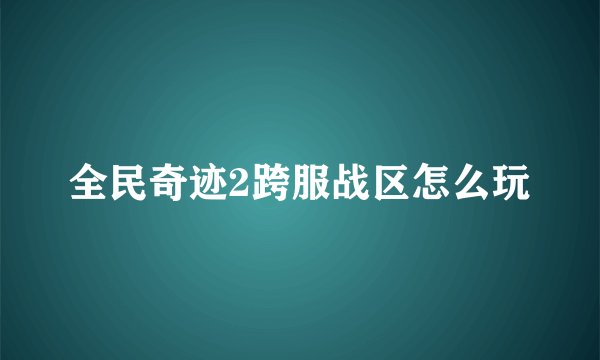 全民奇迹2跨服战区怎么玩