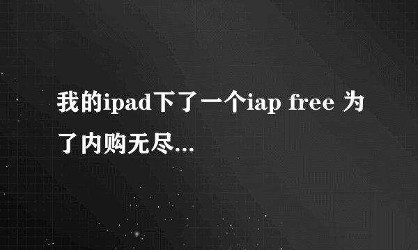 我的ipad下了一个iap free 为了内购无尽之剑2的金钱~~~~~游戏插件也下了，核心插件也下了~~为什么点击购买