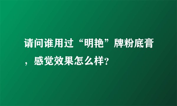 请问谁用过“明艳”牌粉底膏，感觉效果怎么样？