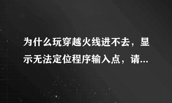 为什么玩穿越火线进不去，显示无法定位程序输入点，请重新启动？