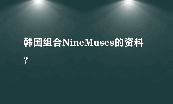 韩国组合NineMuses的资料？