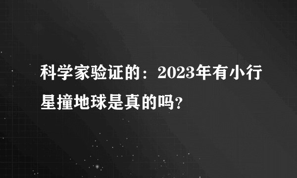 科学家验证的：2023年有小行星撞地球是真的吗？