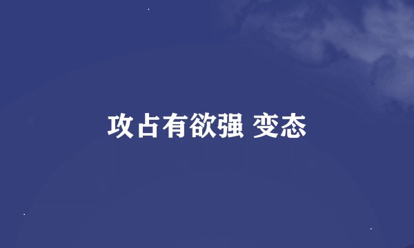 攻占有欲强 变态
