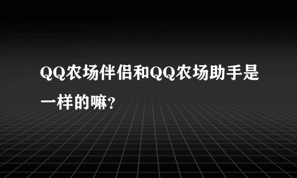 QQ农场伴侣和QQ农场助手是一样的嘛？