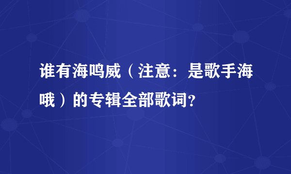 谁有海鸣威（注意：是歌手海哦）的专辑全部歌词？
