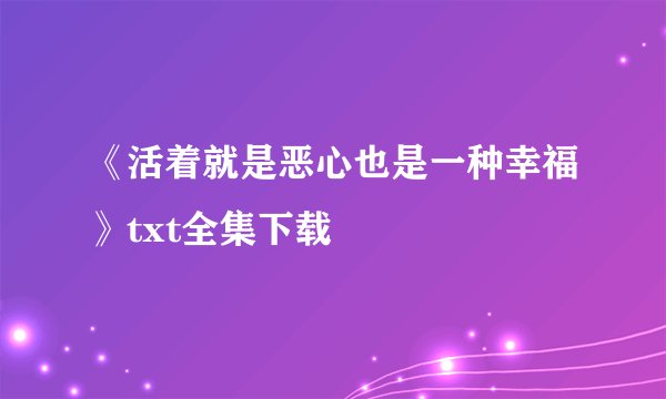 《活着就是恶心也是一种幸福》txt全集下载