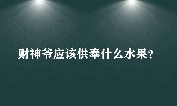 财神爷应该供奉什么水果？