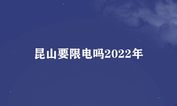 昆山要限电吗2022年