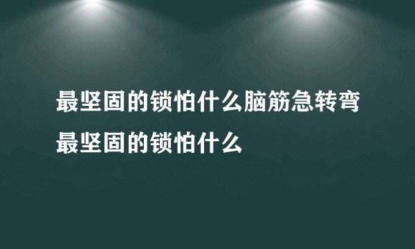 最坚固的锁怕什么脑筋急转弯最坚固的锁怕什么