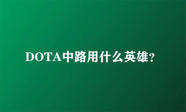 DOTA中路用什么英雄？