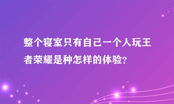 整个寝室只有自己一个人玩王者荣耀是种怎样的体验？