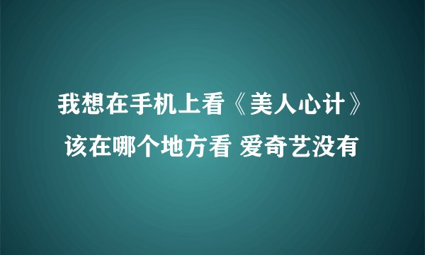 我想在手机上看《美人心计》 该在哪个地方看 爱奇艺没有
