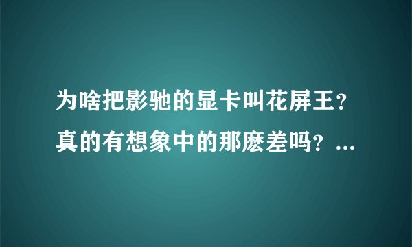 为啥把影驰的显卡叫花屏王？真的有想象中的那麽差吗？谢谢了，大神帮忙啊