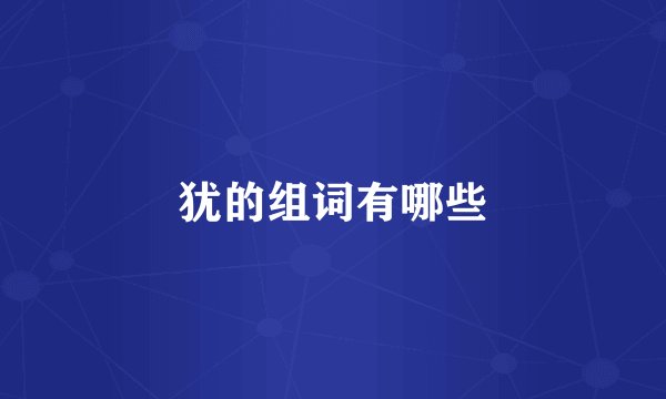 犹的组词有哪些