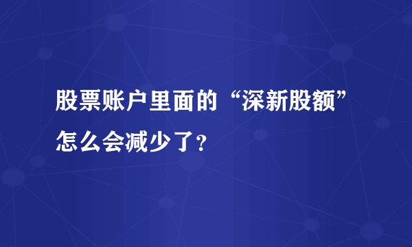 股票账户里面的“深新股额”怎么会减少了？