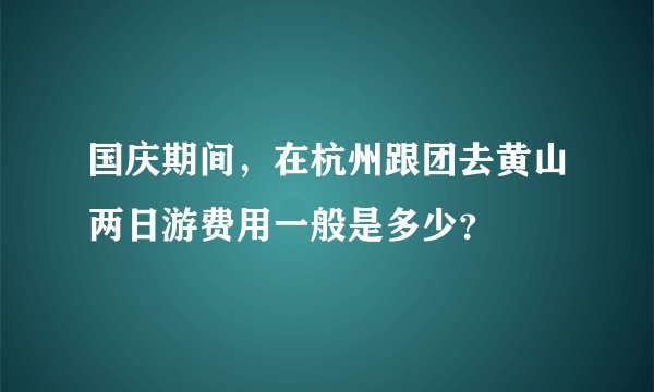 国庆期间，在杭州跟团去黄山两日游费用一般是多少？