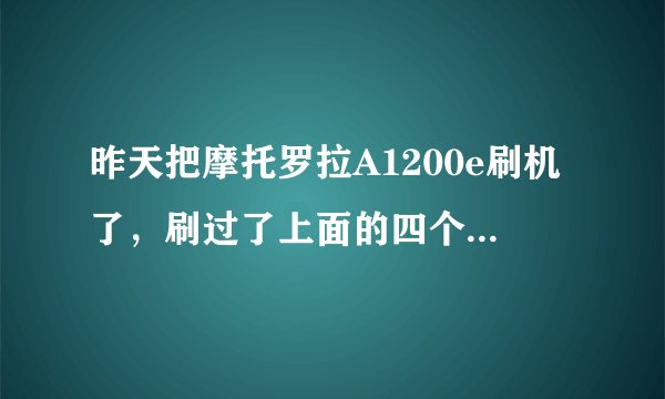 昨天把摩托罗拉A1200e刷机了，刷过了上面的四个功能键不能使用，电池不能显示电量，没信号大侠帮我啊
