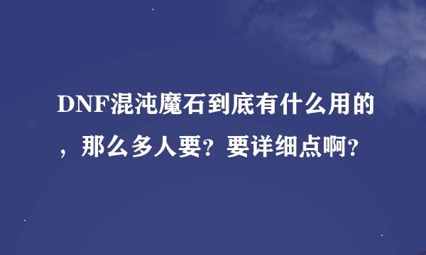 DNF混沌魔石到底有什么用的,那么多人要?要详细点啊?