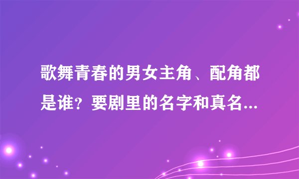 歌舞青春的男女主角、配角都是谁？要剧里的名字和真名一一对应。