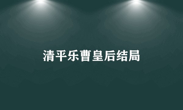 清平乐曹皇后结局