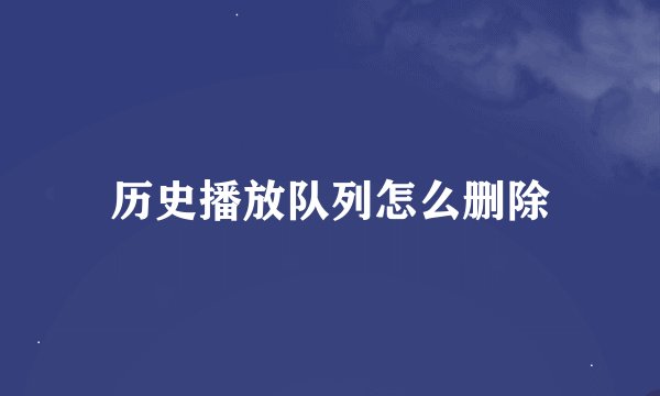 历史播放队列怎么删除