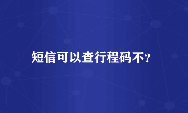 短信可以查行程码不？