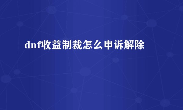 dnf收益制裁怎么申诉解除