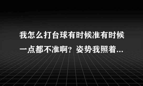 我怎么打台球有时候准有时候一点都不准啊？姿势我照着学的啊。