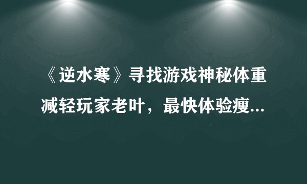 《逆水寒》寻找游戏神秘体重减轻玩家老叶，最快体验瘦身之道！
