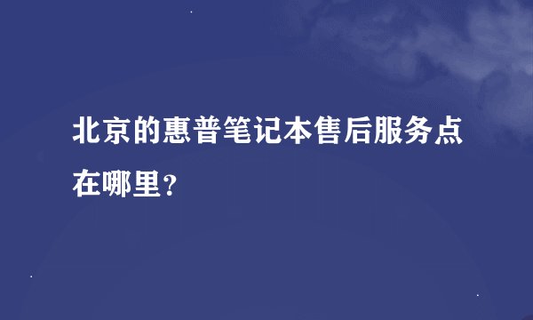 北京的惠普笔记本售后服务点在哪里？