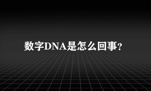 数字DNA是怎么回事？