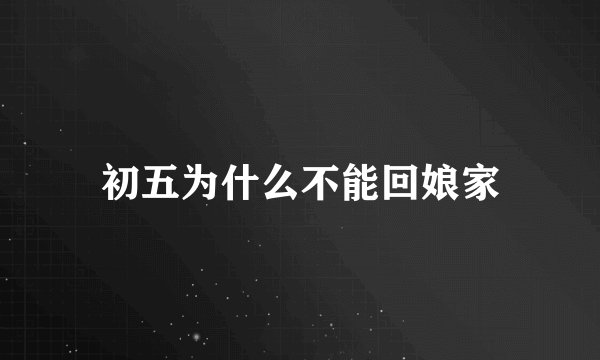 初五为什么不能回娘家
