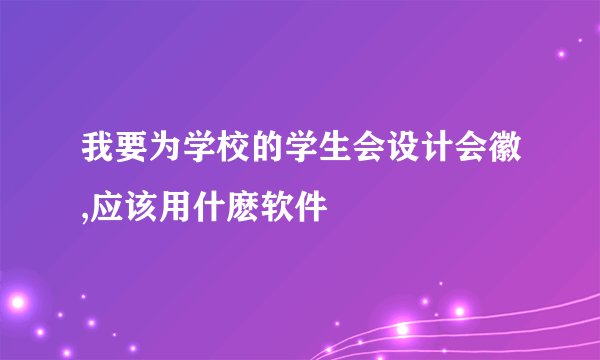 我要为学校的学生会设计会徽,应该用什麽软件