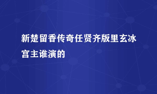 新楚留香传奇任贤齐版里玄冰宫主谁演的