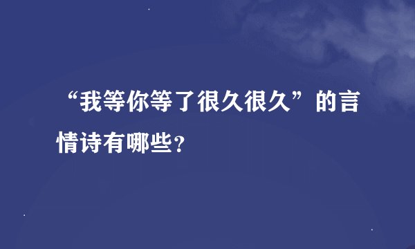 “我等你等了很久很久”的言情诗有哪些？