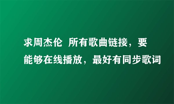 求周杰伦  所有歌曲链接，要能够在线播放，最好有同步歌词
