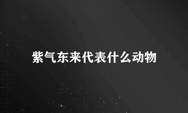紫气东来代表什么动物