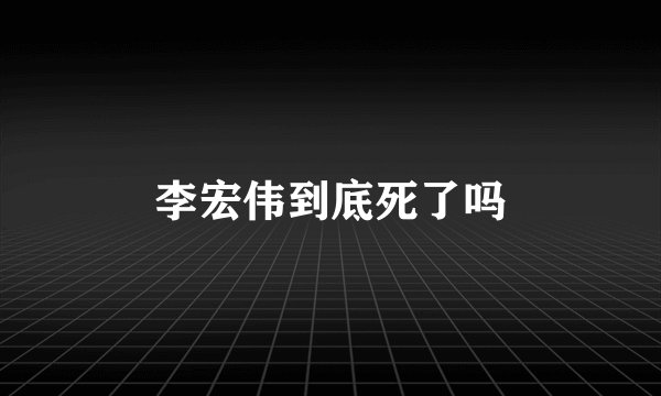 李宏伟到底死了吗
