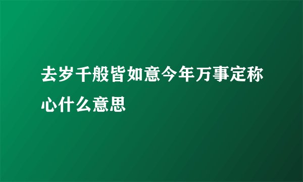 去岁千般皆如意今年万事定称心什么意思