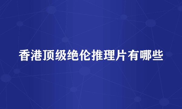 香港顶级绝伦推理片有哪些