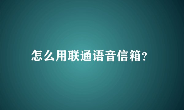 怎么用联通语音信箱？