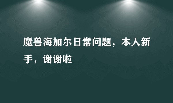 魔兽海加尔日常问题，本人新手，谢谢啦
