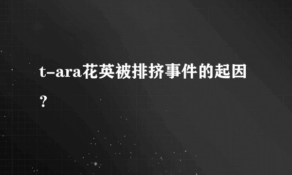 t-ara花英被排挤事件的起因？