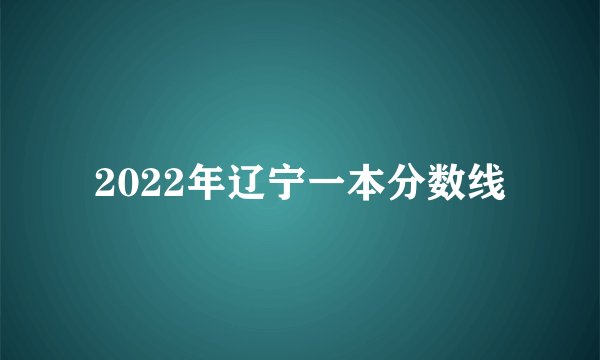 2022年辽宁一本分数线
