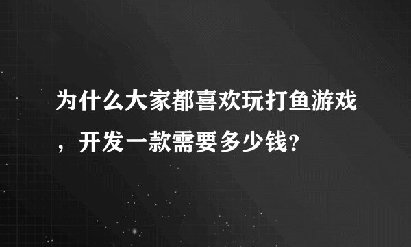为什么大家都喜欢玩打鱼游戏，开发一款需要多少钱？
