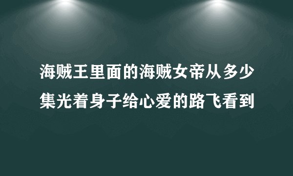 海贼王里面的海贼女帝从多少集光着身子给心爱的路飞看到