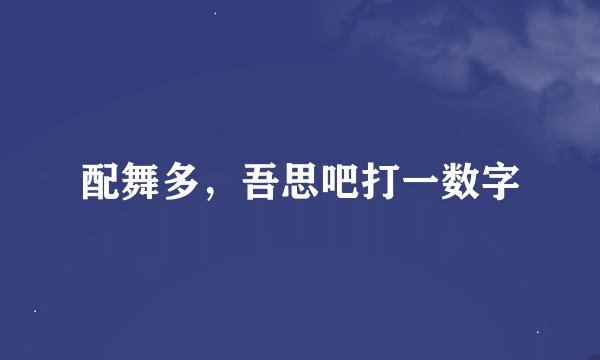 配舞多，吾思吧打一数字