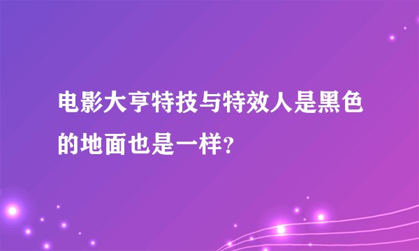 电影大亨特技与特效人是黑色的地面也是一样？