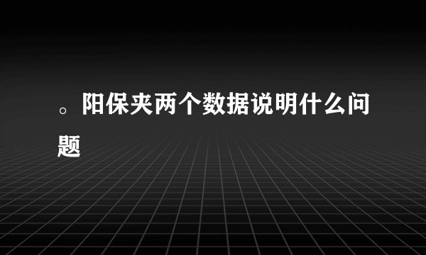 。阳保夹两个数据说明什么问题